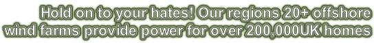 Hold on to your hates! Our regions 20+ offshore wind farms provide power for over 200,000UK homes