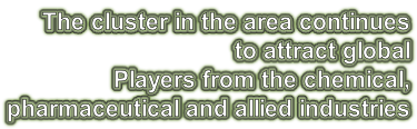 The cluster in the area continues  to attract global Players from the chemical,  pharmaceutical and allied industries