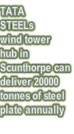 TATA STEELs wind tower hub in  Scunthorpe can deliver 20000 tonnes of steel plate annually