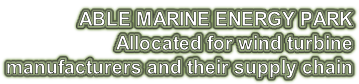 ABLE MARINE ENERGY PARK Allocated for wind turbine  manufacturers and their supply chain