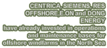 CENTRICA, SIEMENS, RES OFFSHORE,E.ON and DONG ENERGY  have already invested in operations  and maintenance bases for  offshore windfarms in the North Sea